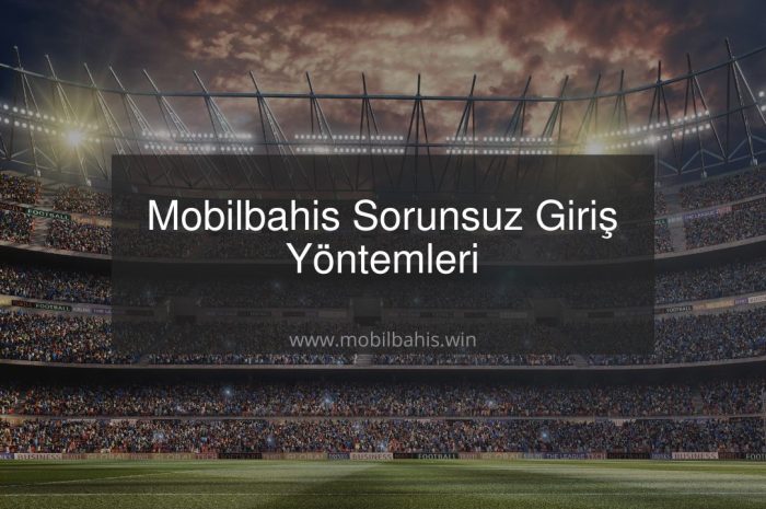 Mobilbahis Sorunsuz Giriş Yöntemleri