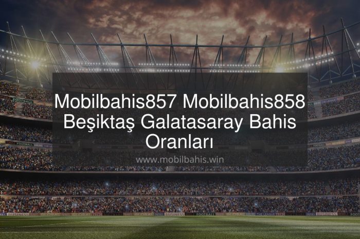 Mobilbahis857 – Mobilbahis858 Beşiktaş Galatasaray Bahis Oranları