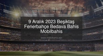 9 Aralık 2023 Beşiktaş Fenerbahçe Bedava Bahis Mobilbahis
