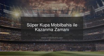 Süper Kupa Mobilbahis ile Kazanma Zamanı