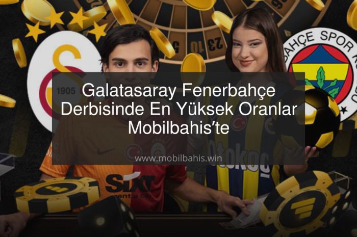 Galatasaray Fenerbahçe Derbisinde En Yüksek Oranlar Mobilbahis’te!